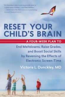 Reset Your Child’s Brain: A Four-Week Plan to End Meltdowns, Raise Grades, and Boost Social Skills by Reversing the Effects of Electronic Screen-Time