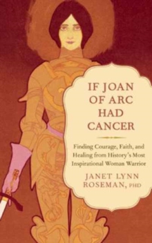 Image for If Joan of Arc had cancer  : finding courage, faith, and healing from history's most inspirational woman warrior