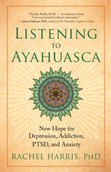 Image for Listening to Ayahuasca: new hope for depression, addiction, PTSD, and anxiety