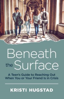 Image for Beneath the Surface : A Teen's Guide to Reaching Out When You or Your Friend is in Crisis