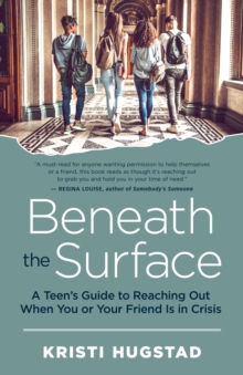 Image for Beneath the Surface: A Teen's Guide to Reaching Out When You or Your Friend Is in Crisis