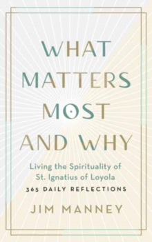 What Matters Most and Why: Living the Spirituality of St. Ignatius of Loyola – 365 Daily Reflections