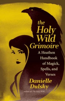 Image for The holy wild grimoire  : a heathen handbook of magick, spells, and verses