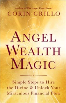 Angel Wealth Magic: Simple Steps to Hire the Divine & Unlock Your Miraculous Financial Flow