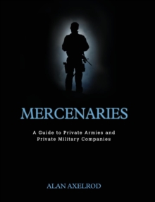 Mercenaries: A Guide to Private Armies and Private Military Companies