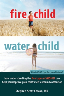 Image for Fire child, water child  : how understanding the five types of ADHD can help you improve your child's self-esteem and attention