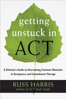 Getting Unstuck in ACT: A Clinician’s Guide to Overcoming Common Obstacles in Acceptance and Commitment Therapy