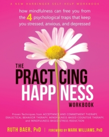 Image for The practicing happiness workbook  : how mindfulness can free you from the four psychological traps that keep you stressed, anxious, and depressed