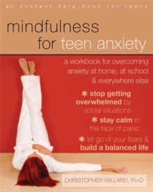 Mindfulness for teen anxiety  : a workbook for overcoming anxiety at home, at school, and everywhere else - Willard, Christopher