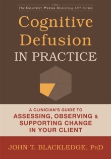 Cognitive Defusion In Practice: A Clinician’s Guide to Assessing, Observing, and Supporting Change in Your Client