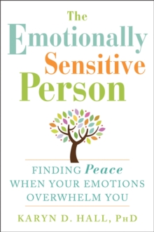 The Emotionally Sensitive Person: Finding Peace When Your Emotions Overwhelm You