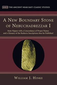 Image for A New Boundary Stone of Nebuchadrezzar I from Nippur with a Concordance of Proper Names and a Glossary of the Kudurru Inscriptions thus far Published