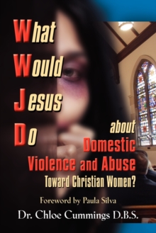 Image for WHAT WOULD JESUS DO ABOUT DOMESTIC VIOLENCE AND ABUSE TOWARDS CHRISTIAN WOMEN? - A Biblical and Research-based Exploration for Church Leaders, Counselors, Church Members, and Victims