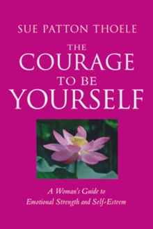 Image for The courage to be yourself: a woman's guide to emotional strength and self-esteem