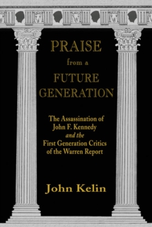 Image for Praise from a future generation: the assassination of John F. Kennedy and the first generation critics of the Warren report