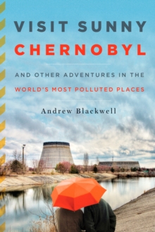 Image for Visit Sunny Chernobyl: And Other Adventures in the World's Most Polluted Places
