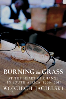 Image for Burning the Grass: At the Heart of Change in South Africa, 1990-2011