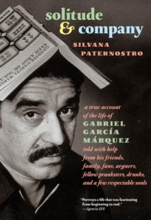 Image for Solitude & company  : the life of Gabriel Garcia Marquez told with help from his friends, family, fans, arguers, fellow pranksters, drunks, and a few respectable souls