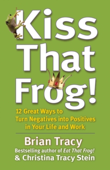 Image for Kiss that frog: 12 great ways to turn negatives into positives in your life and work
