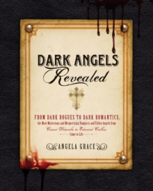 Image for Dark angels revealed: from dark rogues to dark romantics, the secret lives of the most mysterious & mesmerizing vampires and fallen angels from Count Dracula to Edward Cullen