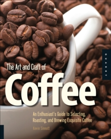 Image for The art and craft of coffee: an enthusiast's guide to selecting, roasting, and brewing exquisite coffee