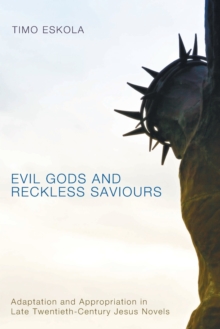 Image for Evil Gods and Reckless Saviours : Adaptation and Appropriation in Late Twentieth-century Jesus Novels