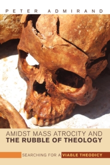 Image for Amidst Mass Atrocity and the Rubble of Theology : Searching for a Viable Theodicy