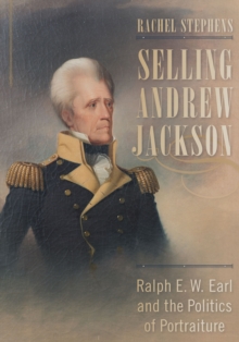 Image for Selling Andrew Jackson: Ralph E.W. Earl and the politics of portraiture