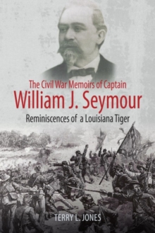 The Civil War Memoirs of Captain William J. Seymour: Reminiscences of a Louisiana Tiger