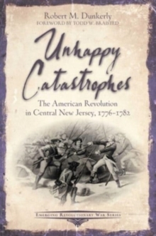 Image for Unhappy catastrophes  : the American Revolution in Central New Jersey, 1776-1782