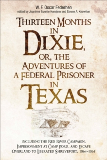 Image for Thirteen Months in Dixie, or, the Adventures of a Federal Prisoner in Texas: Including the Red River Campaign, Imprisonment at Camp Ford, and Escape Overland to Liberated Shreveport, 1864-1865