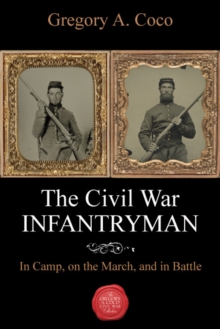 The Civil War Infantryman: In Camp, on the March, and in Battle