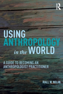 Using Anthropology in the World: A Guide to Becoming an Anthropologist Practitioner