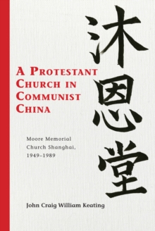 Image for A Protestant church in communist China: Moore Memorial Church Shanghai, 1949-1989
