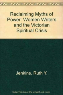 Reclaiming Myths of Power Reclaiming Myths of Power: Women Writers and the Victorian Spiritual Crisis Reclaiming Myths of Power