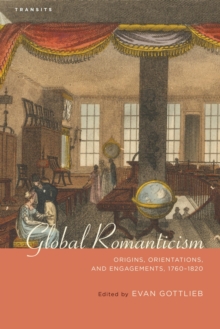 Image for Global romanticism: origins, orientations, and engagements, 1760-1820