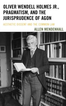 Image for Oliver Wendell Holmes Jr., Pragmatism, and the Jurisprudence of Agon : Aesthetic Dissent and the Common Law