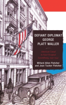 Image for Defiant diplomat George Platt Waller: American consul in Nazi-occupied Luxembourg, 1939-1941