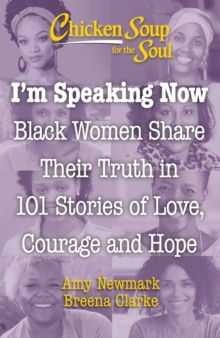 Chicken Soup for the Soul: I’m Speaking Now: Black Women Share Their Truth in 101 Stories of Love, Courage and Hope