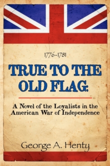 Image for True to the Old Flag : A Novel of the Loyalists in the American War of Independence