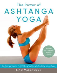 The Power of Ashtanga Yoga: Developing a Practice That Will Bring You Strength, Flexibility, and Inner Peace–Includes the complete Primary Series