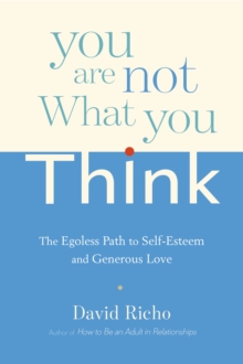 You Are Not What You Think: The Egoless Path to Self-Esteem and Generous Love