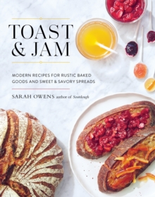 Toast and Jam: Modern Recipes for Rustic Baked Goods and Sweet and Savory Spreads