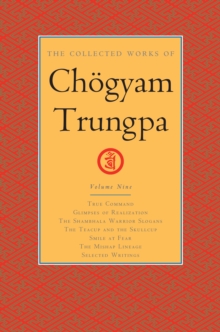 The Collected Works of Choegyam Trungpa, Volume 9: True Command – Glimpses of Realization – Shambhala Warrior Slogans – The Teacup and the Skullcup – … Fear – The Mishap Lineage – Selected Writings