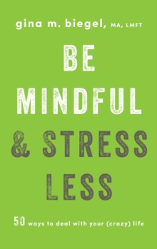 Be Mindful and Stress Less: 50 Ways to Deal with Your (Crazy) Life