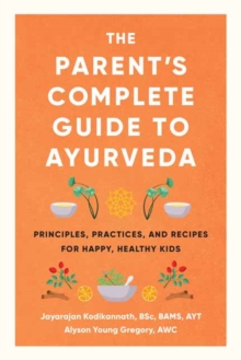 The Parent’s Complete Guide to Ayurveda: Principles, Practices, and Recipes for Happy, Healthy Kids