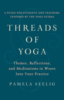 Threads of Yoga: Themes, Reflections, and Meditations to Weave into Your Practice