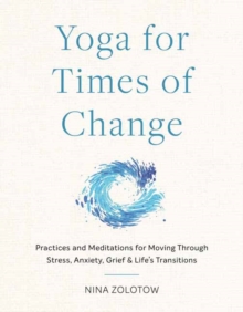 Yoga for Times of Change: Practices and Meditations for Moving Through Stress, Anxiety, Grief, and Life’s Transitions