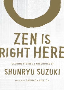 Zen Is Right Here: Teaching Stories and Anecdotes of Shunryu Suzuki, Author of Zen Mind, Beginner’s Mind