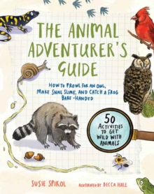 The Animal Adventurer’s Guide: How to Prowl for an Owl, Make Snail Slime, and Catch a Frog Bare-Handed